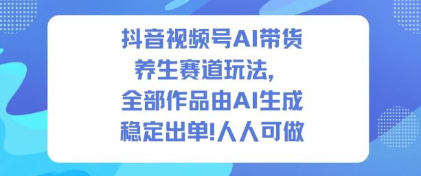 抖音视频号AI带货养生赛道玩法,全部作品由AI生成,发了1500条作品,出了2W多单,人人可做网创吧-网创项目资源站-副业项目-创业项目-搞钱项目网创吧