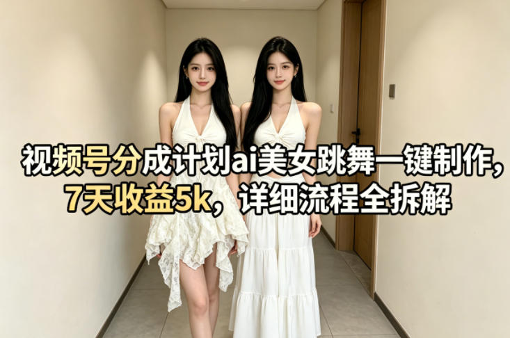 视频号分成计划ai美女跳舞一键制作,7天收益5k,详细流程全拆解网创吧-网创项目资源站-副业项目-创业项目-搞钱项目网创吧