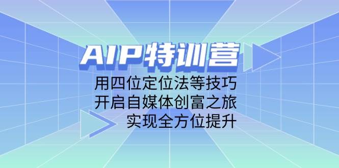 (14530期)AIP特训营,用四位定位法等技巧,开启自媒体创富之旅,实现全方位提升网创吧-网创项目资源站-副业项目-创业项目-搞钱项目网创吧