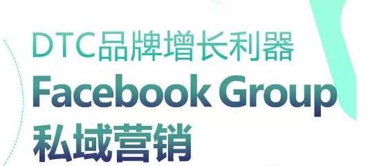 DTC品牌增长利器:Facebook Group私域营销策略网创吧-网创项目资源站-副业项目-创业项目-搞钱项目网创吧