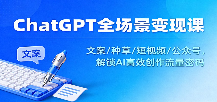 ChatGPT全场景变现课:文案/种草/短视频/公众号,解锁AI高效创作流量密码网创吧-网创项目资源站-副业项目-创业项目-搞钱项目网创吧