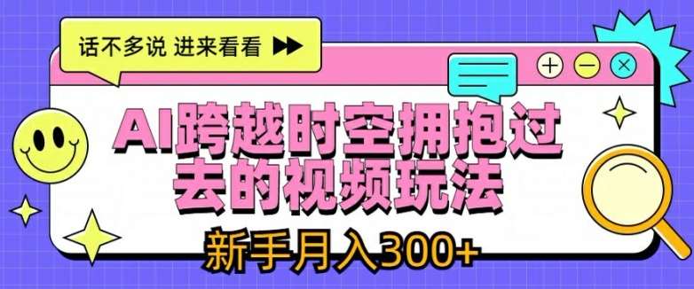 AI跨越时空拥抱过去的视频玩法,新手月入3000+【揭秘】网创吧-网创项目资源站-副业项目-创业项目-搞钱项目网创吧