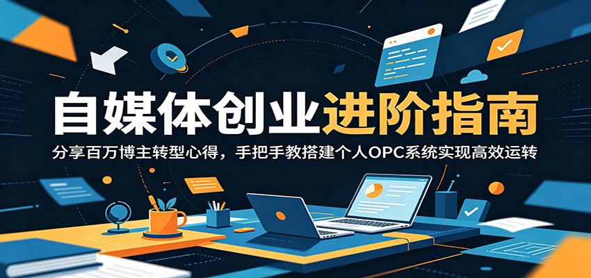 自媒体创业进阶指南：分享百万博主转型心得，手把手教搭建个人OPC系统实现高效运转网创吧-网创项目资源站-副业项目-创业项目-搞钱项目网创吧