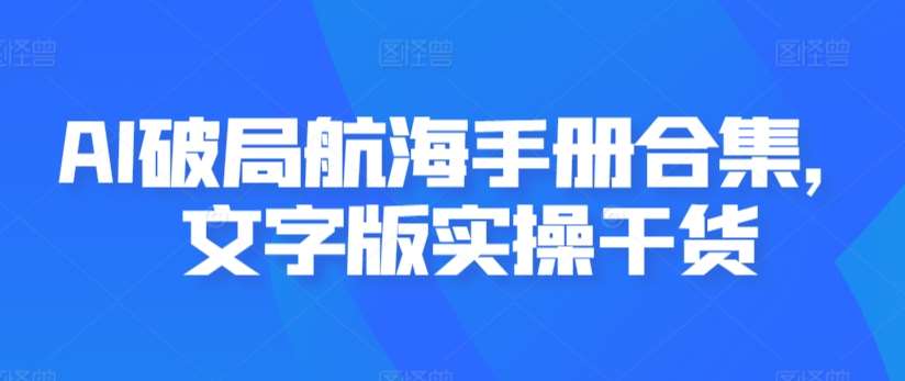 AI破局航海手册合集，文字版实操干货网创吧-网创项目资源站-副业项目-创业项目-搞钱项目网创吧