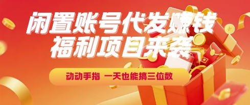福利项目来袭,闲置账号代发挣钱,动动手指,一天也能搞三位数【揭秘】网创吧-网创项目资源站-副业项目-创业项目-搞钱项目网创吧