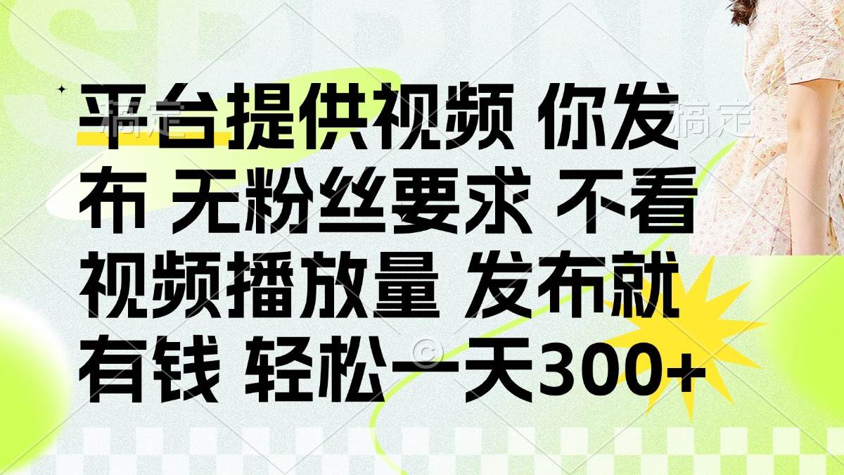 (14224期)发布平台提供视频就有钱 无粉丝要求 不看视频播放量 发布就有钱 一天300+网创吧-网创项目资源站-副业项目-创业项目-搞钱项目网创吧