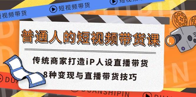 (11498期)普通人的短视频带货课 传统商家打造iP人设直播带货 8种变现与直播带货技巧网创吧-网创项目资源站-副业项目-创业项目-搞钱项目网创吧