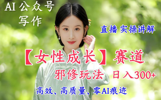 AI写作【女性成长】赛道内容邪修玩法,日入5张+,直播落地实操讲解网创吧-网创项目资源站-副业项目-创业项目-搞钱项目网创吧