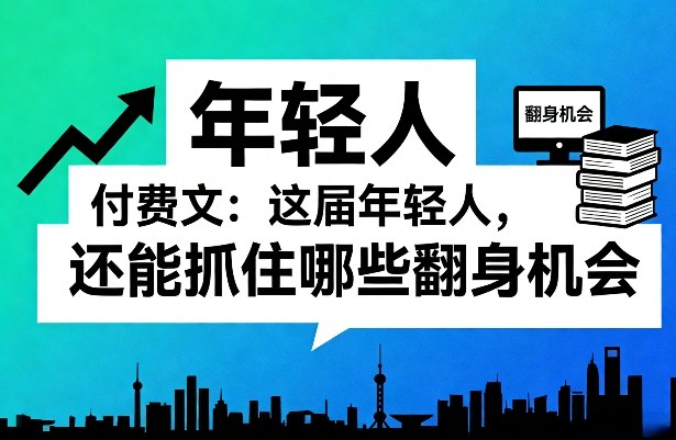 付费文:这届年轻人,还能抓住哪些翻身机会(一)(二)网创吧-网创项目资源站-副业项目-创业项目-搞钱项目网创吧