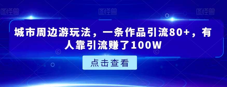 城市周边游玩法,一条作品引流80+,有人靠引流赚了100W【揭秘】网创吧-网创项目资源站-副业项目-创业项目-搞钱项目网创吧