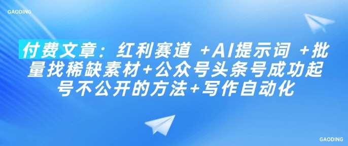 付费文章:红利赛道 +AI提示词 +批量找稀缺素材+公众号头条号成功起号不公开的方法+写作自动化网创吧-网创项目资源站-副业项目-创业项目-搞钱项目网创吧