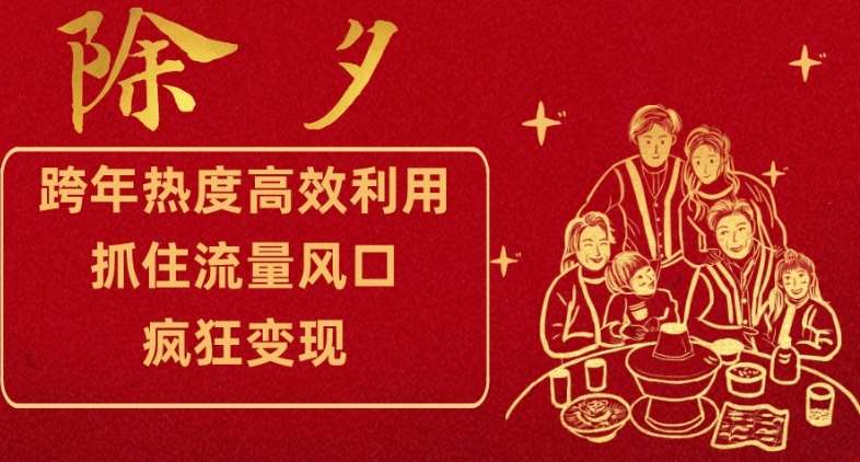 跨年热度高效利用新思路,抓住流量风口,提前布局,疯狂变现【揭秘】网创吧-网创项目资源站-副业项目-创业项目-搞钱项目网创吧