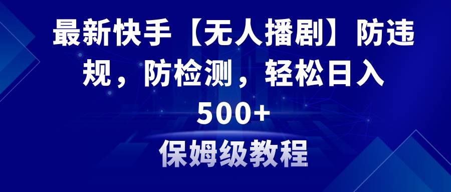 (8856期)最新快手【无人播剧】防违规,防检测,多种变现方式,日入500+教程+素材网创吧-网创项目资源站-副业项目-创业项目-搞钱项目网创吧