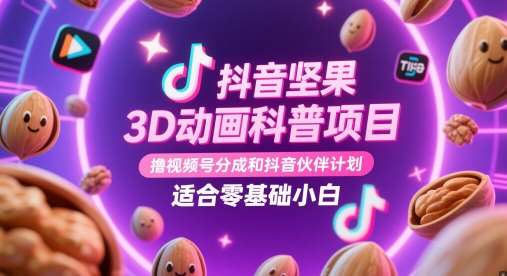 抖音坚果3D动画科普项目,撸视频号分成和抖音伙伴计划,适合零基础小白网创吧-网创项目资源站-副业项目-创业项目-搞钱项目网创吧