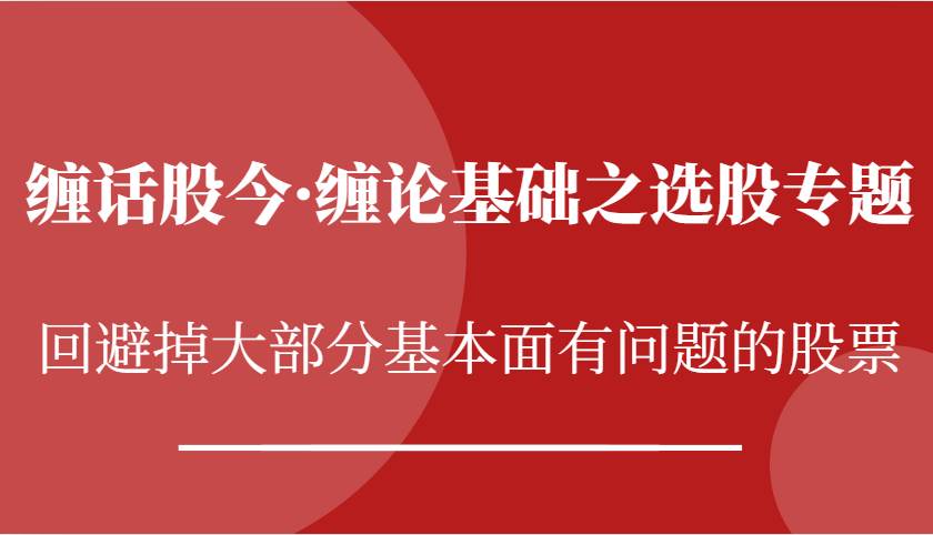 缠话股今·缠论基础之选股专题:回避掉大部分基本面有问题的股票网创吧-网创项目资源站-副业项目-创业项目-搞钱项目网创吧