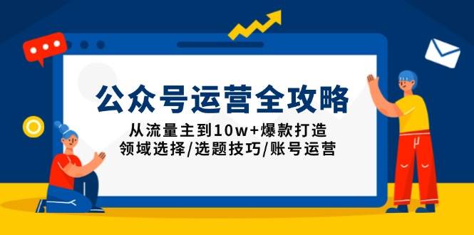 (13996期)公众号运营全攻略:从流量主到10w+爆款打造,领域选择/选题技巧/账号运营网创吧-网创项目资源站-副业项目-创业项目-搞钱项目网创吧