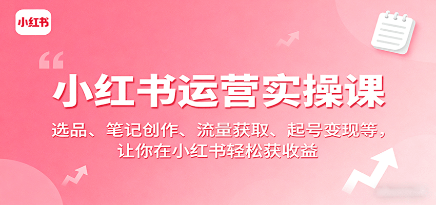 小红书运营实操课：选品、笔记创作、流量获取、起号变现等，让你在小红书轻松获收益网创吧-网创项目资源站-副业项目-创业项目-搞钱项目网创吧