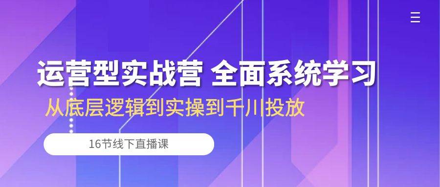 (10344期)运营型实战营 全面系统学习-从底层逻辑到实操到千川投放(16节线下直播课)网创吧-网创项目资源站-副业项目-创业项目-搞钱项目网创吧