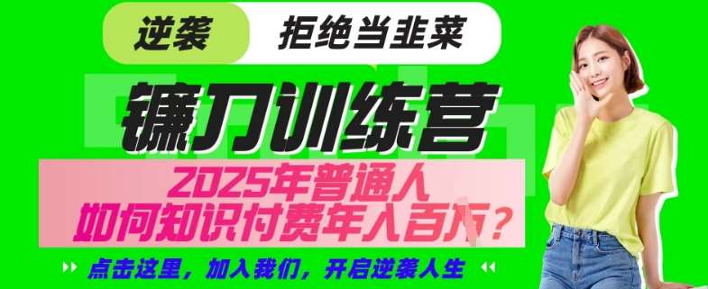 【网创项目终点站-镰刀训练营超级IP合伙人】25年普通人如何通过“知识付费”年入百个-仅此一版【揭秘】网创吧-网创项目资源站-副业项目-创业项目-搞钱项目网创吧