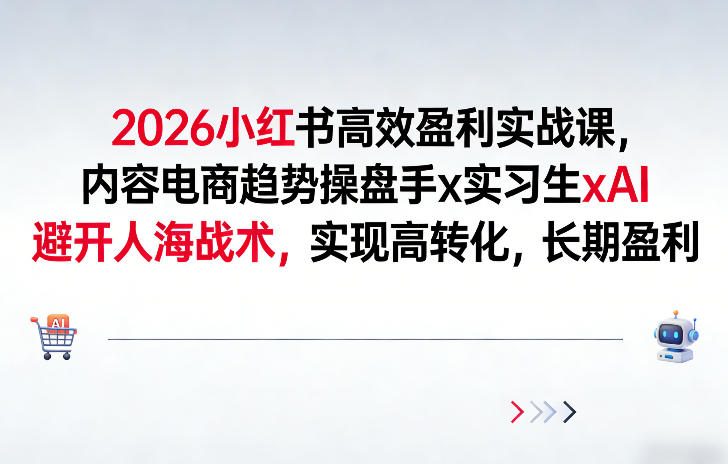 2026小红书高效盈利实战课，内容电商趋势操盘手x实习生xAI，避开人海战术，实现高转化，长期盈利网创吧-网创项目资源站-副业项目-创业项目-搞钱项目网创吧