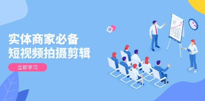 (13955期)实体商家必备!短视频拍摄剪辑,从基础到进阶 全面提升视频质量与获客效果网创吧-网创项目资源站-副业项目-创业项目-搞钱项目网创吧