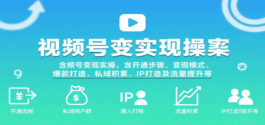 视频号变现实操，含开通步骤、变现模式、爆款打造、私域积累、IP打造及流量提升等网创吧-网创项目资源站-副业项目-创业项目-搞钱项目网创吧