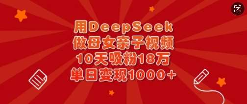 用DeepSeek做母女亲子视频,10天吸粉18万,单日变现多张网创吧-网创项目资源站-副业项目-创业项目-搞钱项目网创吧