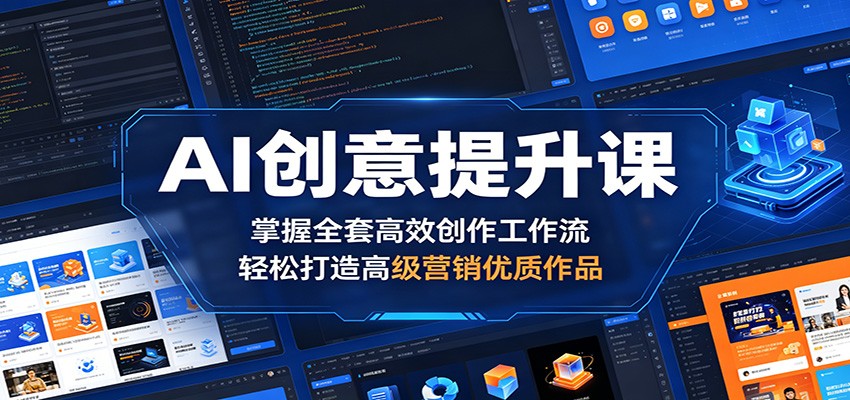 AI创意提升课：掌握全套高效创作工作流，轻松打造高级营销优质作品网创吧-网创项目资源站-副业项目-创业项目-搞钱项目网创吧