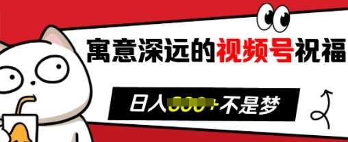 寓意深远的视频号祝福，粉丝增长无忧，带货效果事半功倍，日入多张【揭秘】网创吧-网创项目资源站-副业项目-创业项目-搞钱项目网创吧