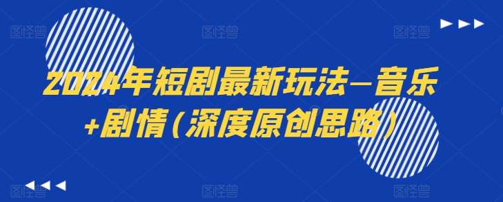 2024年短剧最新玩法—音乐+剧情(深度原创思路)网创吧-网创项目资源站-副业项目-创业项目-搞钱项目网创吧