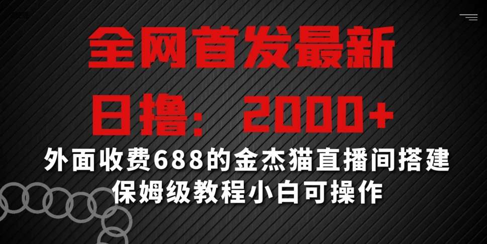 全网首发最新,日撸2000+,外面收费688的金杰猫直播间搭建,保姆级教程小白可操作【揭秘】网创吧-网创项目资源站-副业项目-创业项目-搞钱项目网创吧