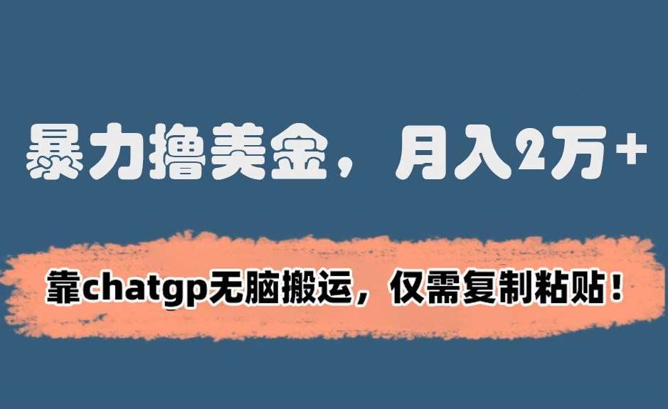 暴力撸美金,月入2万+!靠chatgp无脑搬运,仅需复制粘贴【揭秘】网创吧-网创项目资源站-副业项目-创业项目-搞钱项目网创吧