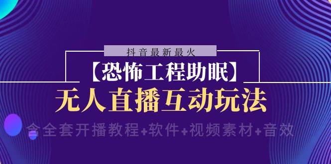 (8259期)抖音最新最火【恐怖工程助眠】无人直播互动玩法(含全套开播教程+软件+...网创吧-网创项目资源站-副业项目-创业项目-搞钱项目网创吧