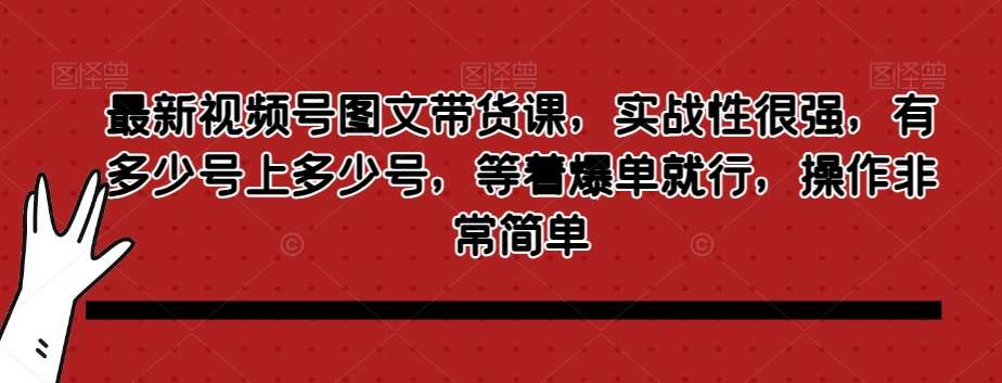 最新视频号图文带货课,实战性很强,有多少号上多少号,等着爆单就行,操作非常简单网创吧-网创项目资源站-副业项目-创业项目-搞钱项目网创吧