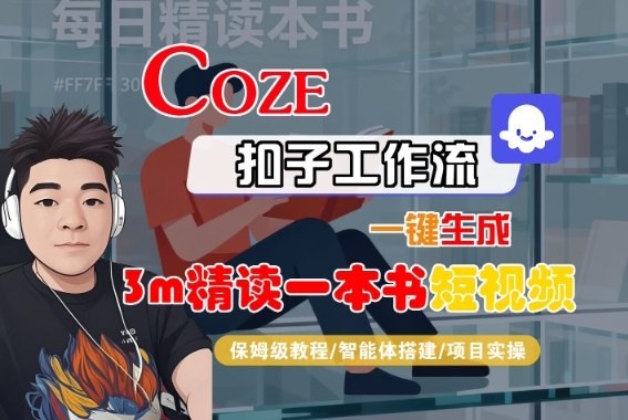Coze扣子智能体工作流一键生成“3m精读一本书“短视频，全流程保姆级教学网创吧-网创项目资源站-副业项目-创业项目-搞钱项目网创吧
