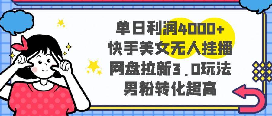 (8435期)单日利润4000+快手美女无人挂播,网盘拉新3.0玩法,男粉转化超高网创吧-网创项目资源站-副业项目-创业项目-搞钱项目网创吧