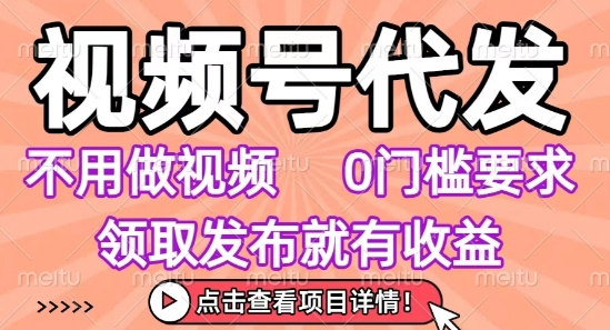 视频号代发,不用剪辑不用做视频,0门槛要求,领取发布就有收益,任务没有无上限,小白轻松上手【揭秘】网创吧-网创项目资源站-副业项目-创业项目-搞钱项目网创吧