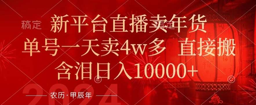 年末红利来了,新平台直播卖年货,单号一天卖4w多,话术场景直接搬,含泪日入1w+【揭秘】网创吧-网创项目资源站-副业项目-创业项目-搞钱项目网创吧