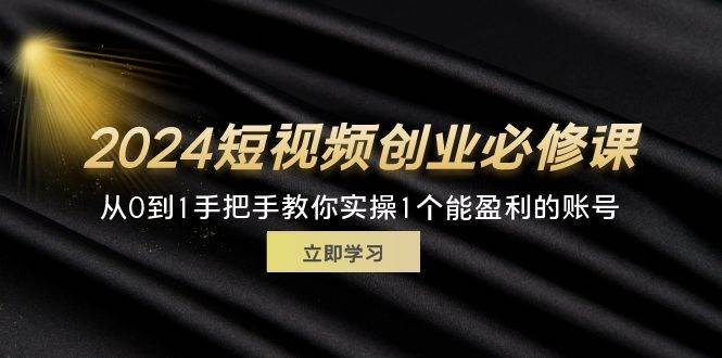 (11846期)2024短视频创业必修课,从0到1手把手教你实操1个能盈利的账号 (32节)网创吧-网创项目资源站-副业项目-创业项目-搞钱项目网创吧