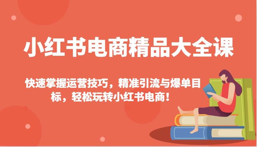 小红书电商精品大全课:快速掌握运营技巧,精准引流与爆单目标,轻松玩转小红书电商!网创吧-网创项目资源站-副业项目-创业项目-搞钱项目网创吧