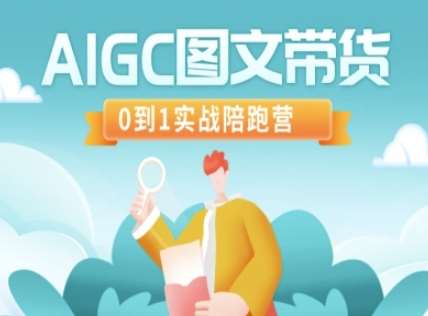 AIGC图文带货,0到1实战陪跑营网创吧-网创项目资源站-副业项目-创业项目-搞钱项目网创吧