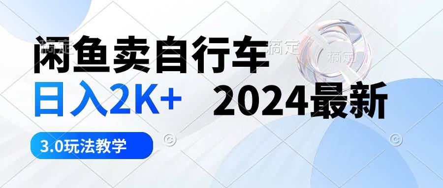 (10296期)闲鱼卖自行车 日入2K+ 2024最新 3.0玩法教学网创吧-网创项目资源站-副业项目-创业项目-搞钱项目网创吧