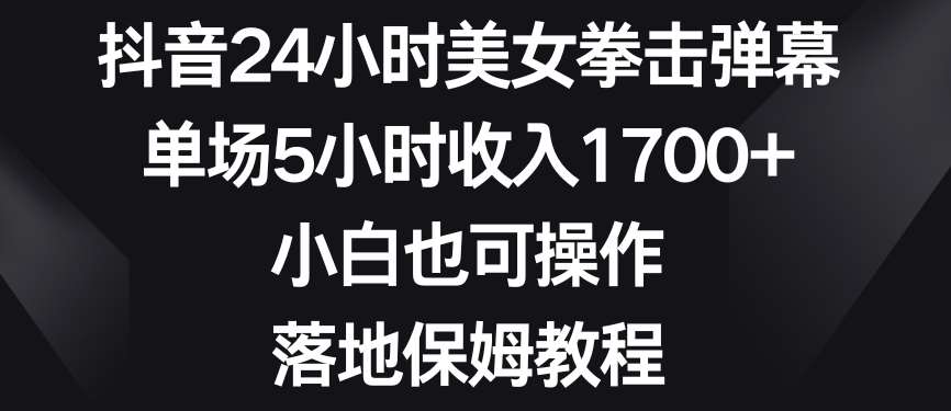 抖音24小时美女拳击弹幕,单场5小时收入1700+,小白也可操作,落地保姆教程【揭秘】网创吧-网创项目资源站-副业项目-创业项目-搞钱项目网创吧