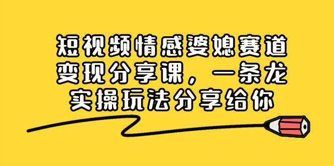 (8470期)短视频情感婆媳赛道变现分享课,一条龙实操玩法分享给你网创吧-网创项目资源站-副业项目-创业项目-搞钱项目网创吧