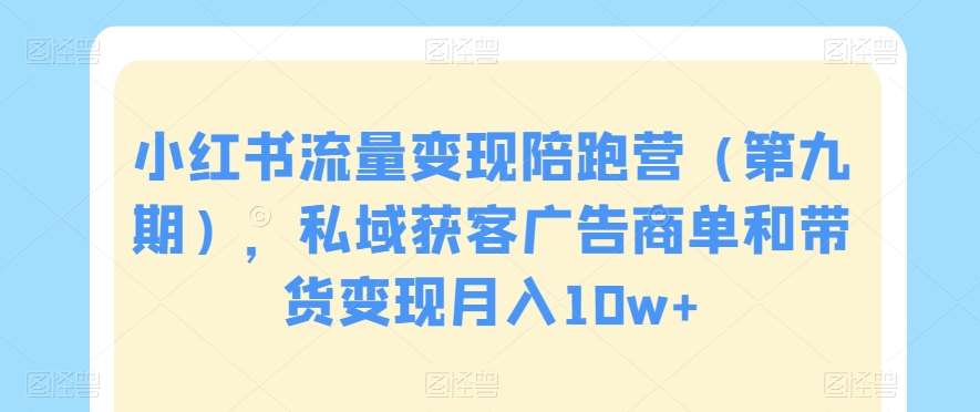 小红书流量变现陪跑营（第九期），私域获客广告商单和带货变现月入10w+网创吧-网创项目资源站-副业项目-创业项目-搞钱项目网创吧