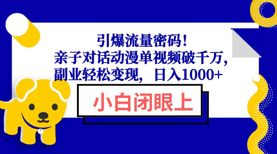 (13956期)引爆流量密码!亲子对话动漫单视频破千万,副业轻松变现,日入1000+网创吧-网创项目资源站-副业项目-创业项目-搞钱项目网创吧
