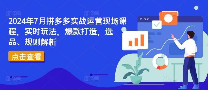 2024年7月拼多多实战运营现场课程,实时玩法,爆款打造,选品、规则解析网创吧-网创项目资源站-副业项目-创业项目-搞钱项目网创吧