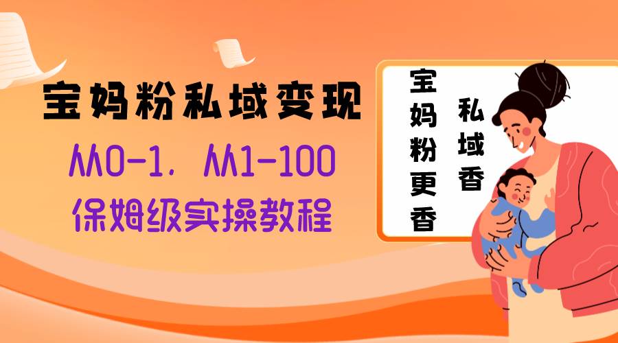 (8154期)宝妈粉私域变现从0-1,从1-100,保姆级实操教程,长久稳定的变现之法网创吧-网创项目资源站-副业项目-创业项目-搞钱项目网创吧
