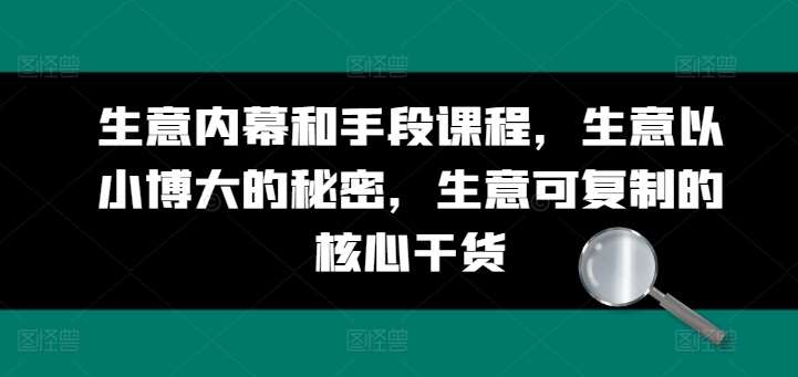 生意内幕和手段课程,生意以小博大的秘密,生意可复制的核心干货网创吧-网创项目资源站-副业项目-创业项目-搞钱项目网创吧