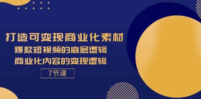 (11829期)打造可变现商业化素材,爆款短视频的底层逻辑,商业化内容的变现逻辑-7节网创吧-网创项目资源站-副业项目-创业项目-搞钱项目网创吧